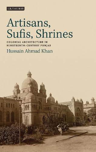 Artisans, Sufis, shrines : colonial architecture in nineteenth-century Punjab