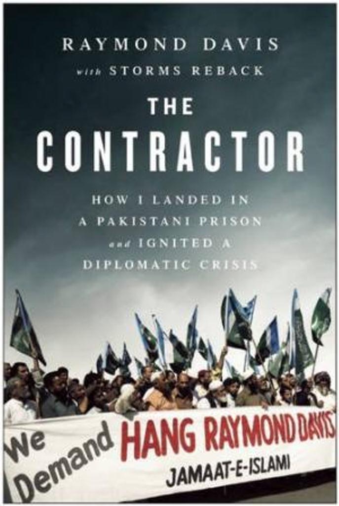 The contractor : how I landed in a Pakistani prison and ignited a diplomatic crisis